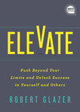 Elevate: Push Beyond Your Limits and Unlock Success in Yourself and Others
